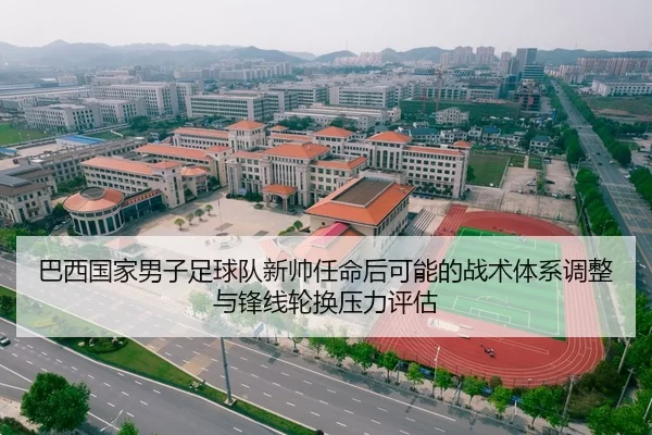 巴西国家男子足球队新帅任命后可能的战术体系调整与锋线轮换压力评估